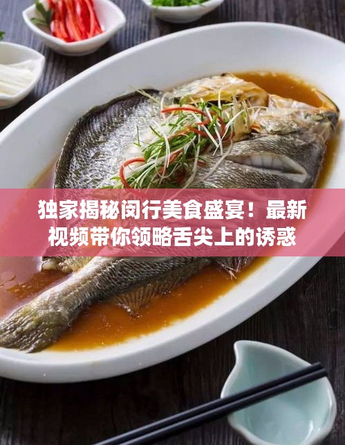 独家揭秘闵行美食盛宴！最新视频带你领略舌尖上的诱惑