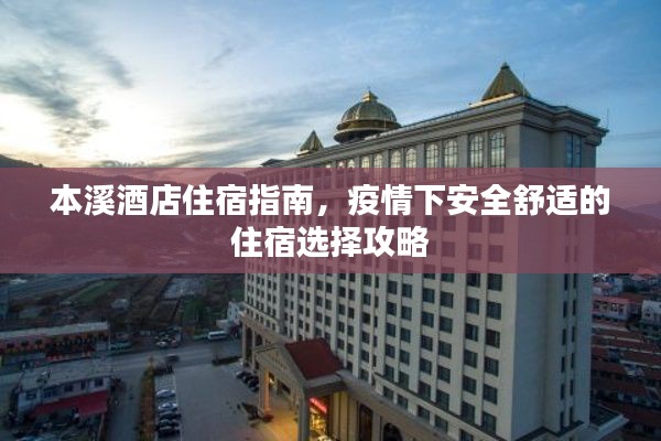 本溪酒店住宿指南，疫情下安全舒适的住宿选择攻略